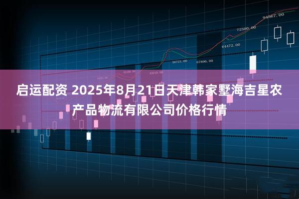 启运配资 2025年8月21日天津韩家墅海吉星农产品物流有限公司价格行情