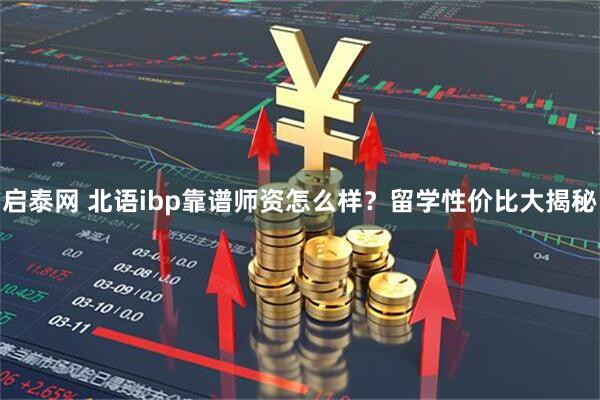 启泰网 北语ibp靠谱师资怎么样？留学性价比大揭秘