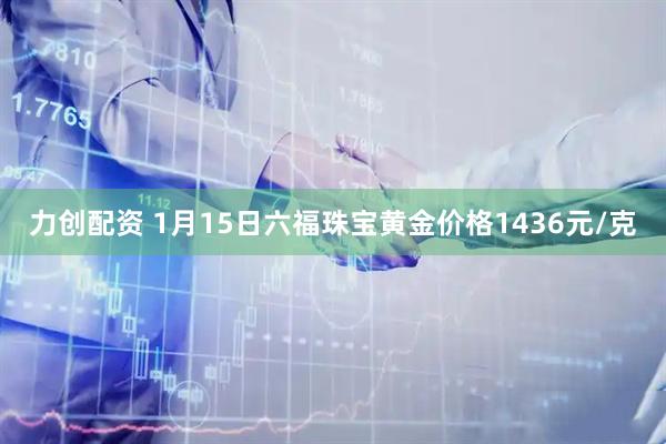 力创配资 1月15日六福珠宝黄金价格1436元/克