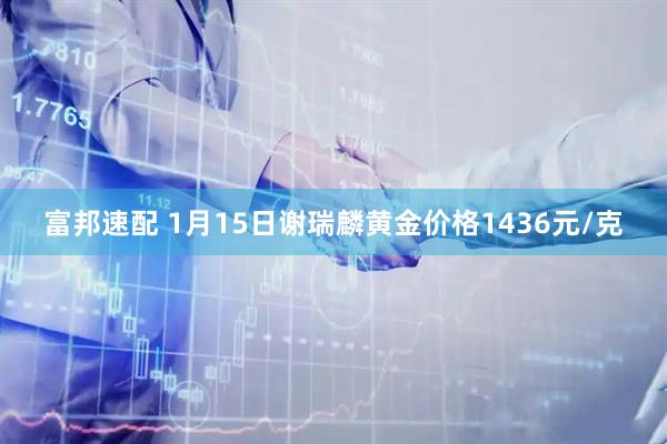 富邦速配 1月15日谢瑞麟黄金价格1436元/克